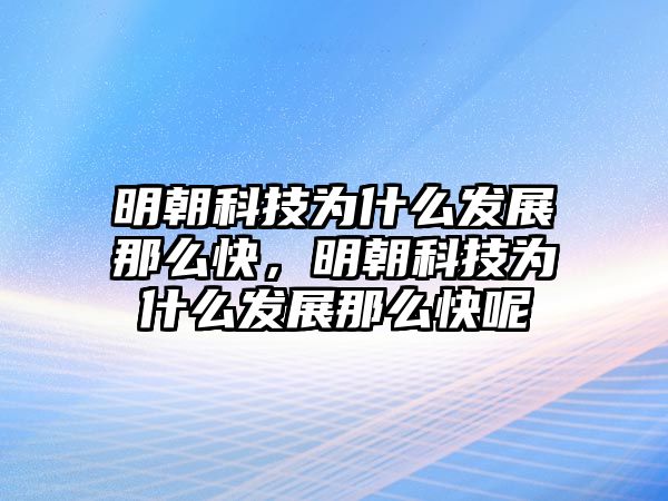 明朝科技為什么發(fā)展那么快，明朝科技為什么發(fā)展那么快呢