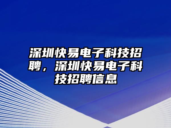 深圳快易電子科技招聘，深圳快易電子科技招聘信息