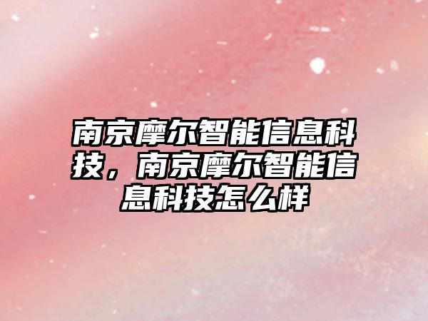 南京摩爾智能信息科技，南京摩爾智能信息科技怎么樣