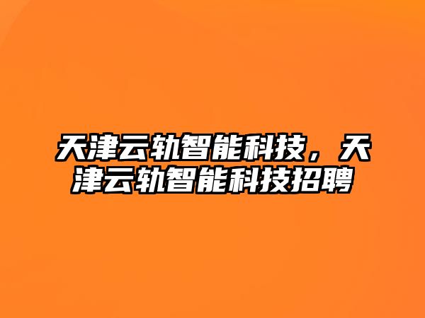 天津云軌智能科技，天津云軌智能科技招聘