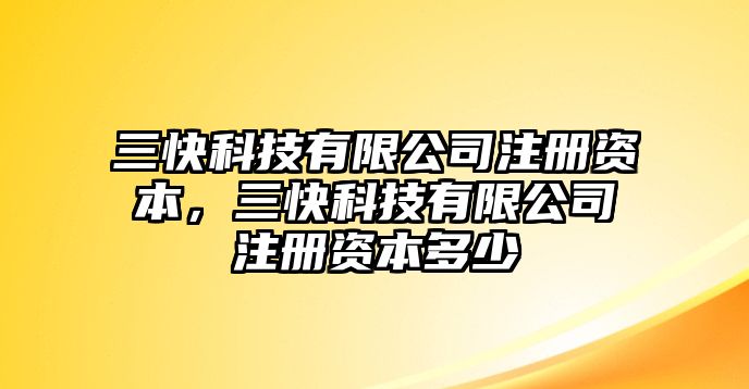 三快科技有限公司注冊(cè)資本，三快科技有限公司注冊(cè)資本多少