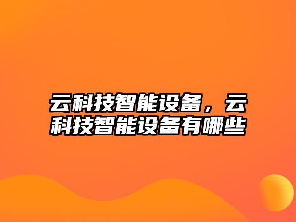 云科技智能設(shè)備，云科技智能設(shè)備有哪些