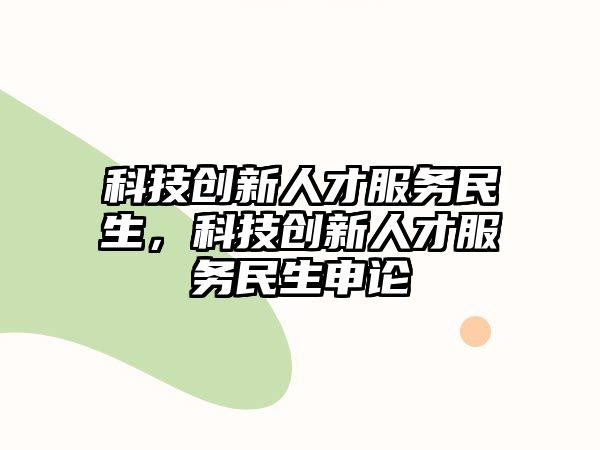 科技創(chuàng)新人才服務(wù)民生，科技創(chuàng)新人才服務(wù)民生申論