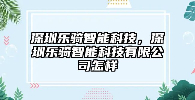 深圳樂騎智能科技，深圳樂騎智能科技有限公司怎樣