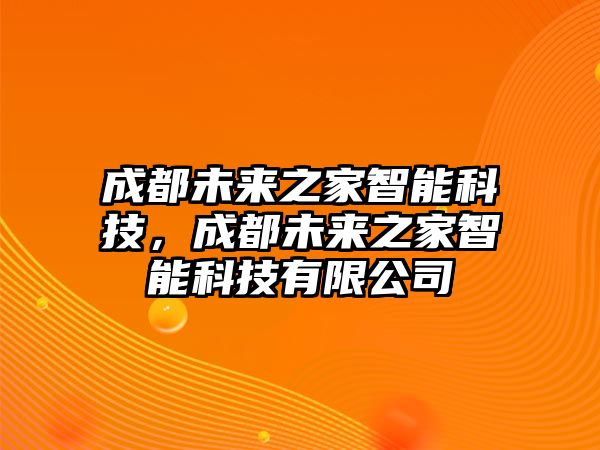 成都未來之家智能科技，成都未來之家智能科技有限公司