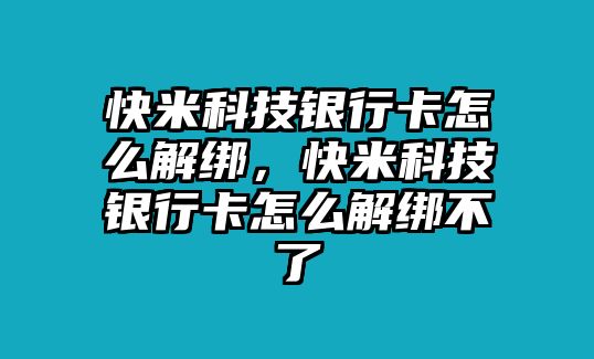 快米科技銀行卡怎么解綁，快米科技銀行卡怎么解綁不了