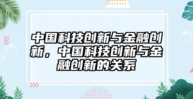 中國(guó)科技創(chuàng)新與金融創(chuàng)新，中國(guó)科技創(chuàng)新與金融創(chuàng)新的關(guān)系