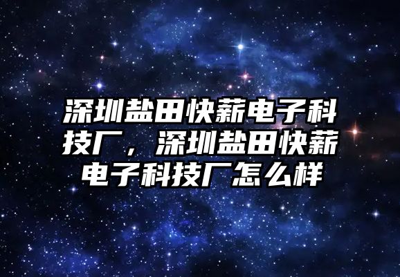 深圳鹽田快薪電子科技廠，深圳鹽田快薪電子科技廠怎么樣