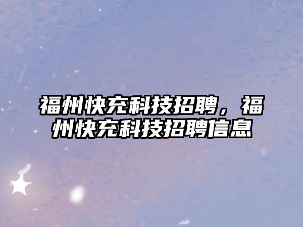 福州快充科技招聘，福州快充科技招聘信息