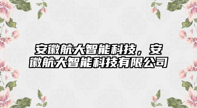 安徽航大智能科技，安徽航大智能科技有限公司