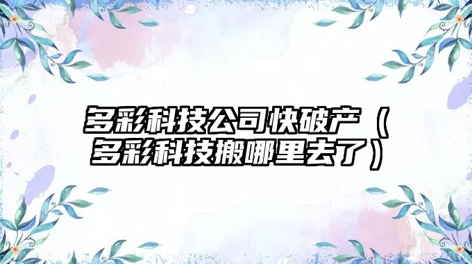 多彩科技公司快破產(chǎn)（多彩科技搬哪里去了）