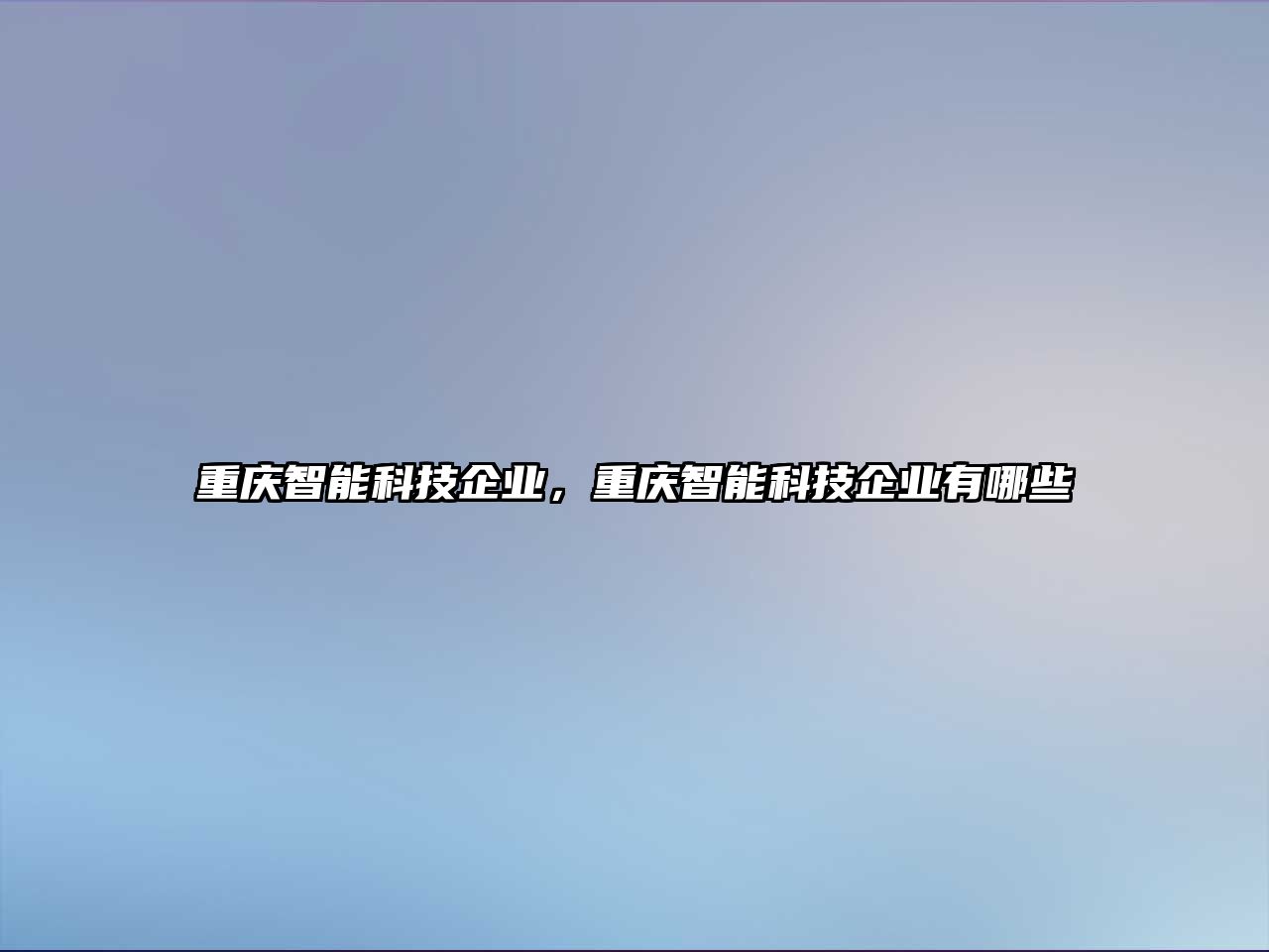 重慶智能科技企業(yè)，重慶智能科技企業(yè)有哪些