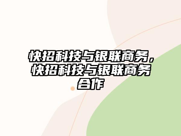 快招科技與銀聯(lián)商務(wù)，快招科技與銀聯(lián)商務(wù)合作