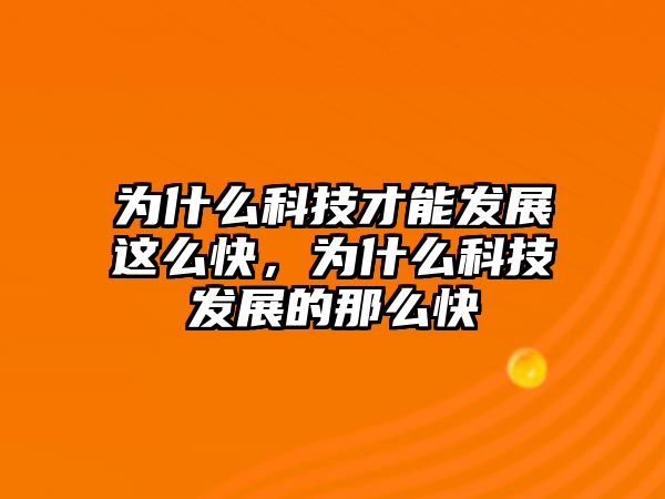 為什么科技才能發(fā)展這么快，為什么科技發(fā)展的那么快