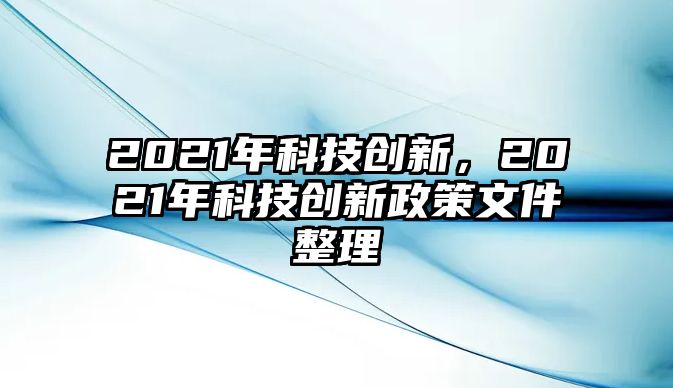 2021年科技創(chuàng)新，2021年科技創(chuàng)新政策文件整理