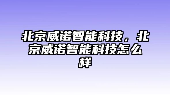 北京威諾智能科技，北京威諾智能科技怎么樣