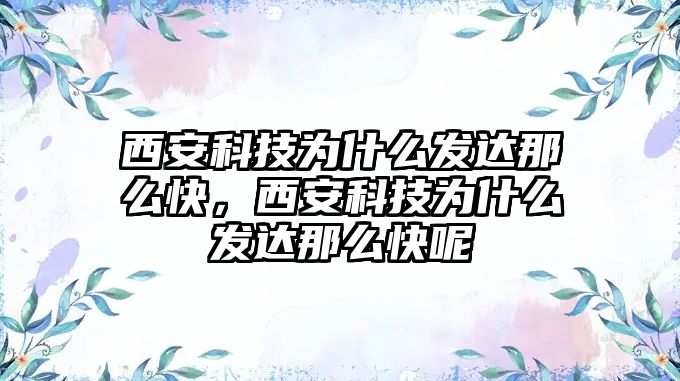 西安科技為什么發(fā)達那么快，西安科技為什么發(fā)達那么快呢