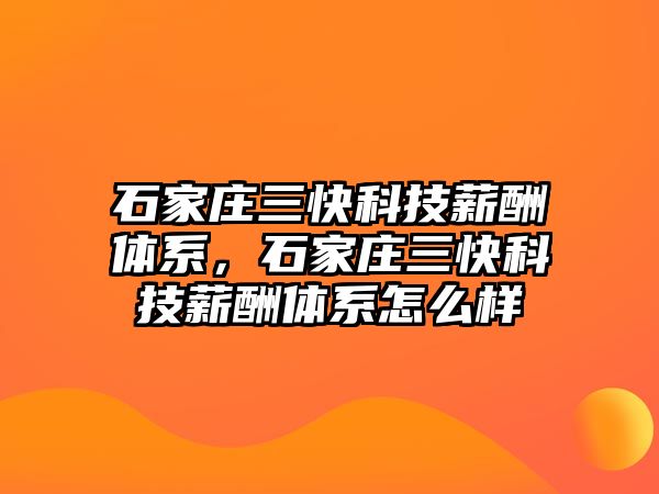 石家莊三快科技薪酬體系，石家莊三快科技薪酬體系怎么樣