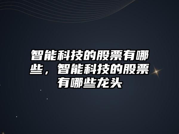 智能科技的股票有哪些，智能科技的股票有哪些龍頭