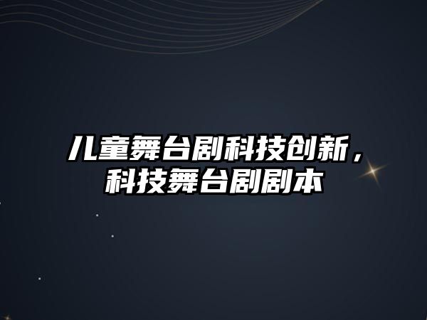 兒童舞臺劇科技創(chuàng)新，科技舞臺劇劇本