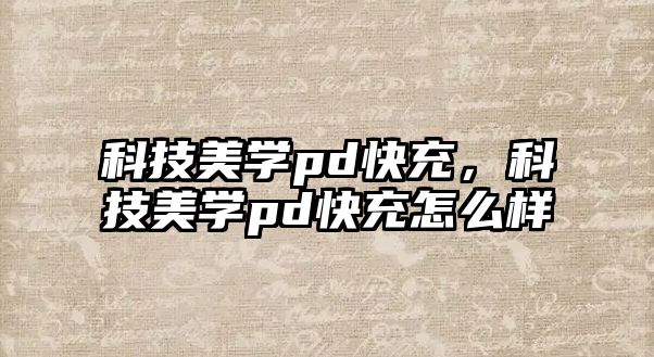 科技美學(xué)pd快充，科技美學(xué)pd快充怎么樣