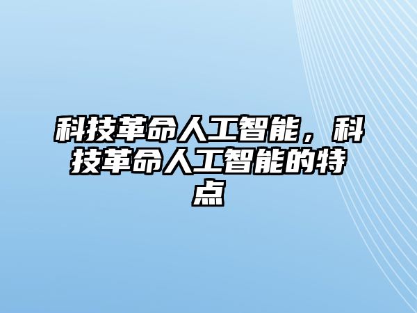 科技革命人工智能，科技革命人工智能的特點(diǎn)