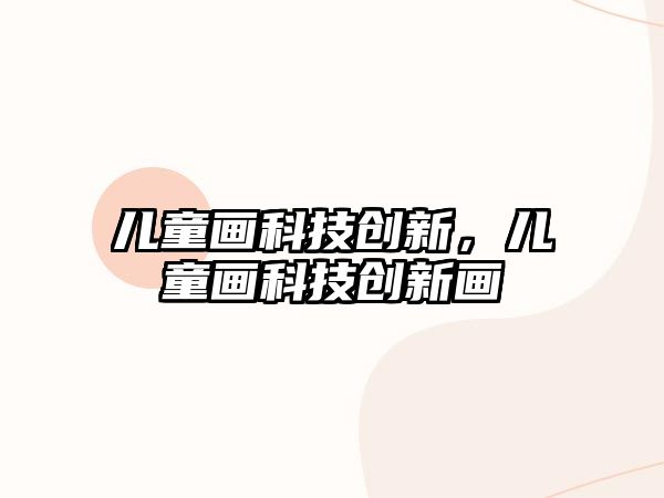 兒童畫科技創(chuàng)新，兒童畫科技創(chuàng)新畫