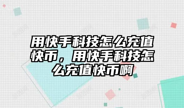 用快手科技怎么充值快幣，用快手科技怎么充值快幣啊