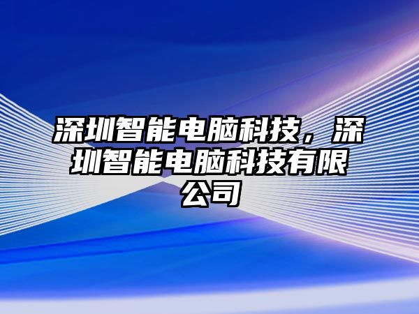 深圳智能電腦科技，深圳智能電腦科技有限公司