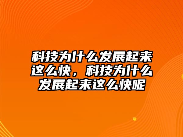 科技為什么發(fā)展起來這么快，科技為什么發(fā)展起來這么快呢