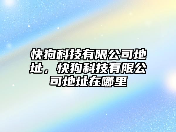 快狗科技有限公司地址，快狗科技有限公司地址在哪里