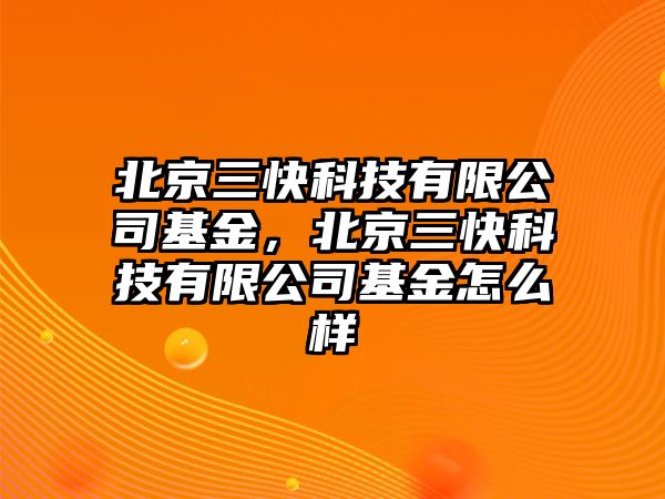 北京三快科技有限公司基金，北京三快科技有限公司基金怎么樣