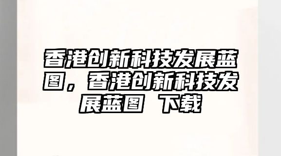 香港創(chuàng)新科技發(fā)展藍圖，香港創(chuàng)新科技發(fā)展藍圖 下載