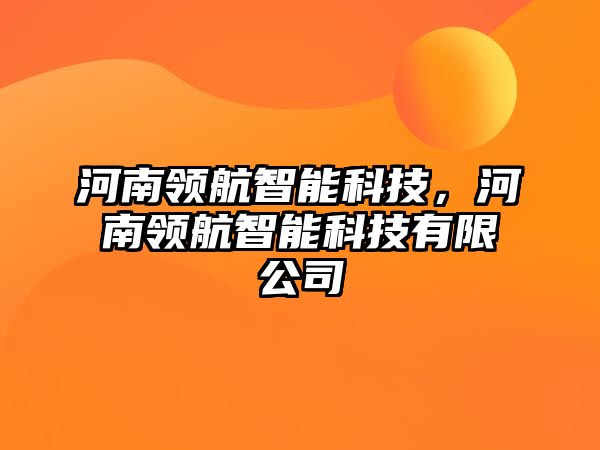 河南領(lǐng)航智能科技，河南領(lǐng)航智能科技有限公司