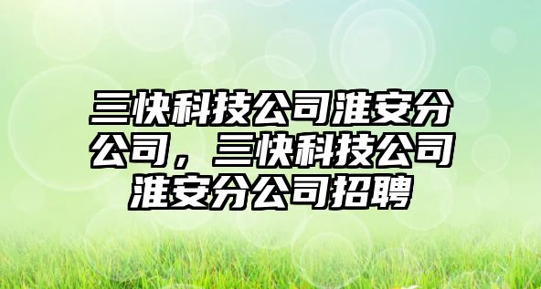 三快科技公司淮安分公司，三快科技公司淮安分公司招聘