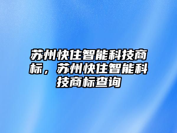 蘇州快住智能科技商標，蘇州快住智能科技商標查詢