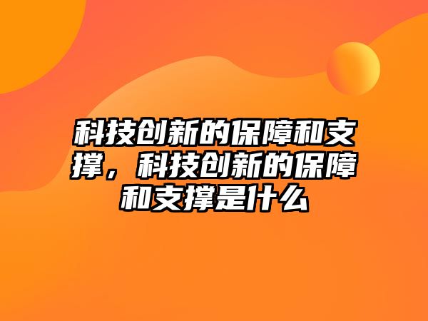 科技創(chuàng)新的保障和支撐，科技創(chuàng)新的保障和支撐是什么