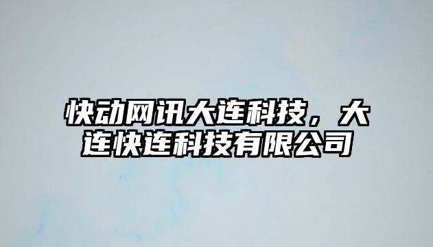 快動網(wǎng)訊大連科技，大連快連科技有限公司