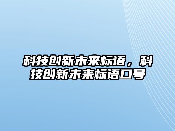 科技創(chuàng)新未來標語，科技創(chuàng)新未來標語口號