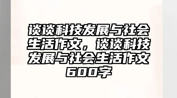 談?wù)効萍及l(fā)展與社會(huì)生活作文，談?wù)効萍及l(fā)展與社會(huì)生活作文600字