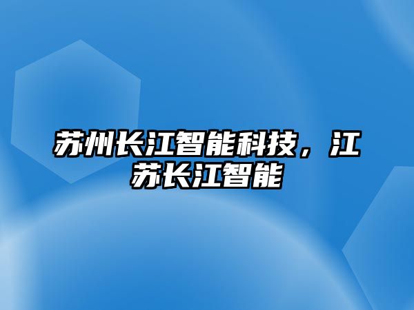 蘇州長江智能科技，江蘇長江智能