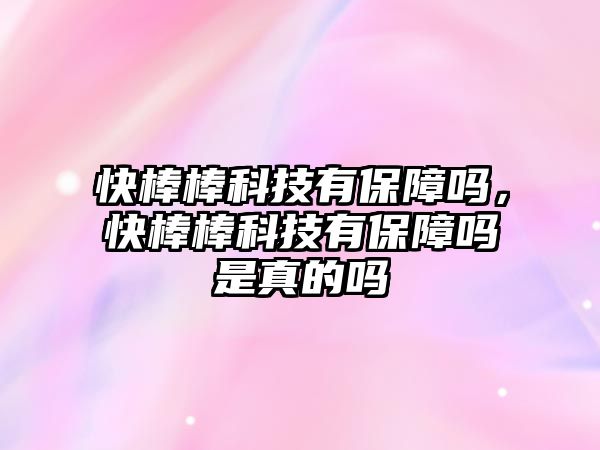 快棒棒科技有保障嗎，快棒棒科技有保障嗎是真的嗎