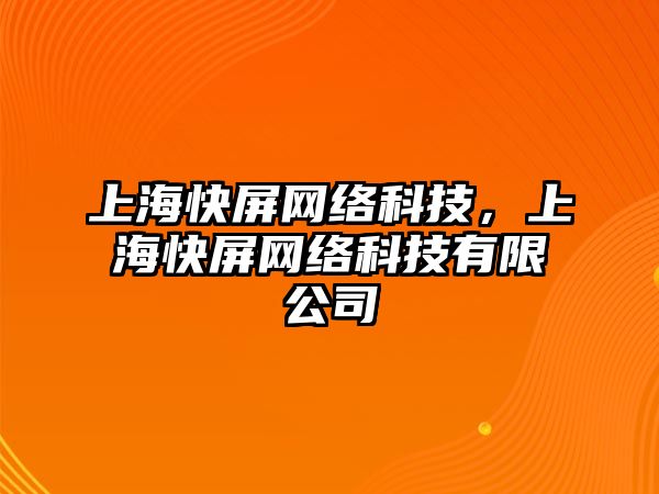 上海快屏網(wǎng)絡科技，上?？炱辆W(wǎng)絡科技有限公司