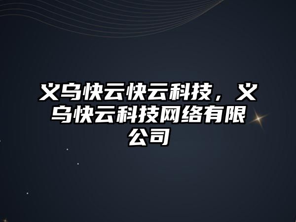 義烏快云快云科技，義烏快云科技網(wǎng)絡(luò)有限公司