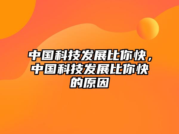 中國科技發(fā)展比你快，中國科技發(fā)展比你快的原因