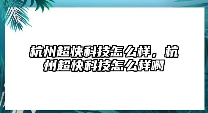 杭州超快科技怎么樣，杭州超快科技怎么樣啊