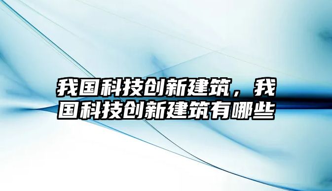 我國科技創(chuàng)新建筑，我國科技創(chuàng)新建筑有哪些