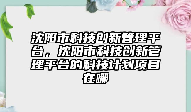 沈陽市科技創(chuàng)新管理平臺，沈陽市科技創(chuàng)新管理平臺的科技計劃項目在哪