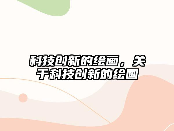 科技創(chuàng)新的繪畫，關(guān)于科技創(chuàng)新的繪畫