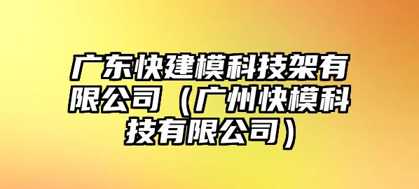 廣東快建模科技架有限公司（廣州快模科技有限公司）